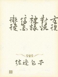 微信被对方拉黑后怎样恢复