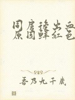 同房后出血什么原因鲜红色