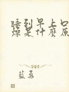 睡到早上口干舌燥是什么原因