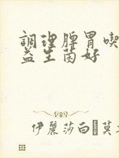 调理脾胃吃什么益生菌好