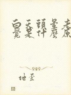 白天头晕老想睡觉是什么原因引起的