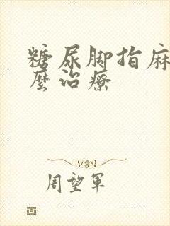 糖尿脚指麻木怎么治疗