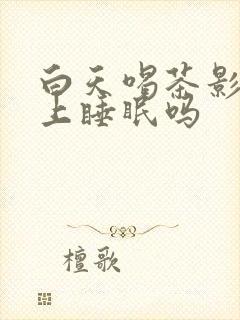 白天喝茶影响晚上睡眠吗封面