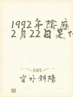 1992年阴历2月22日是什么命