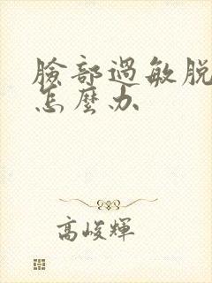 脸部过敏脱皮干怎么办