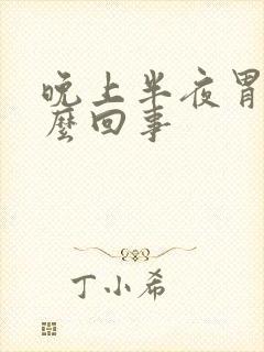 晚上半夜胃疼怎么回事