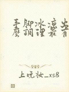 手脚冰凉出汗怎么调理最有效