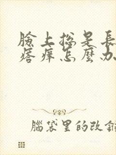 脸上总是长红疙瘩痒怎么办