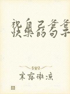 祝自己爸爸生日快乐的句子发朋友圈