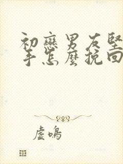 初恋男友坚决分手怎么挽回