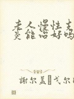 老人慢性支气管炎能治好吗