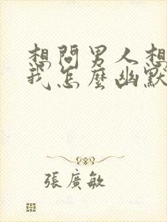 想问男人想不想我怎么幽默的问