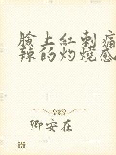 脸上红刺痛火辣辣的灼烧感