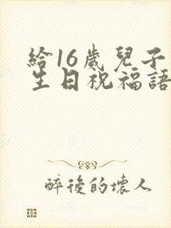 给16岁儿子的生日祝福语 简短独特