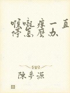 喉咙痒一直咳不停怎么办