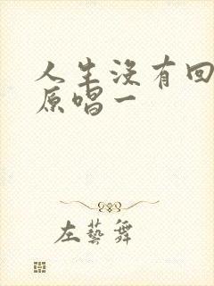 人生没有回头路原唱一