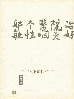 哪个医院治疗过敏性咽炎好