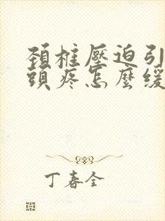 颈椎压迫引起的头疼怎么缓解