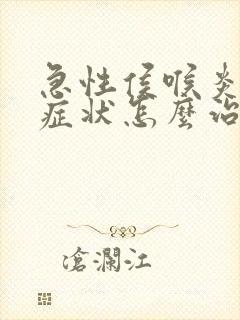 急性侯喉炎什么症状怎么治疗