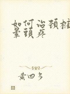 如何治颈椎病头晕头疼