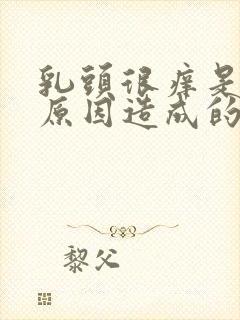 乳头很痒是什么原因造成的