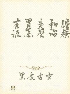 有胃炎和胆汁反流怎么治疗