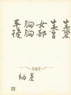 平胸女生生孩子后胸部会变大吗?