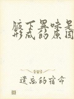 腋下异味是怎么形成的原因呢