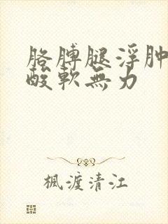 胳膊腿浮肿浑身酸软无力