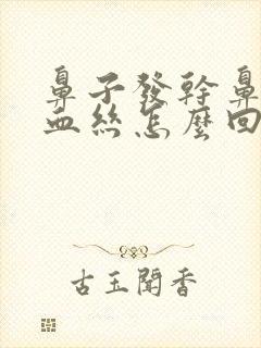 鼻子发干鼻涕有血丝怎么回事