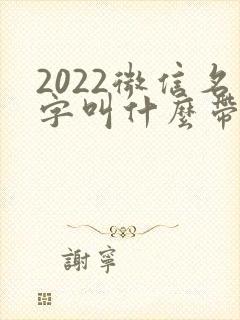 2022微信名字叫什么带来财运好