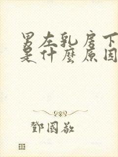 男左乳房下面疼是什么原因引起的呢