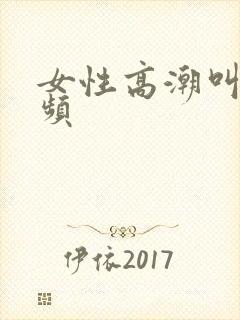 女性高潮叫床视频