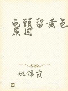 龟头留黄色的脓原因