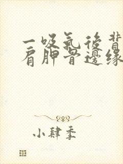 一吸气后背左侧肩胛骨边缘疼