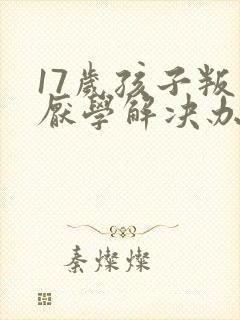 17岁孩子叛逆厌学解决办法