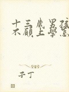 十三岁男孩叛逆不愿上学怎么办