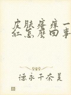 皮肤瘙痒一抓就红怎么回事