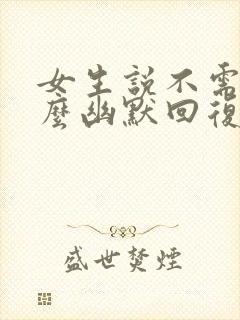 女生说不需要怎么幽默回复