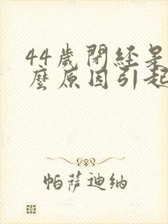 44岁闭经是什么原因引起