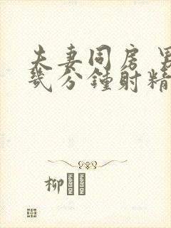 夫妻同房 男的几分钟射精为正常