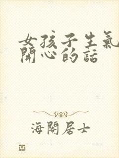 女孩子生气哄她开心的话