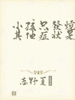 小孩只发烧没有其他症状是什么原因封面