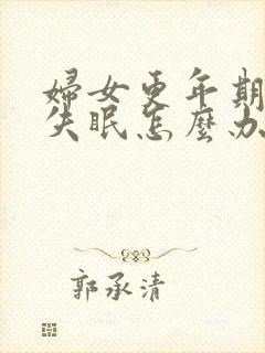 妇女更年期严重失眠怎么办