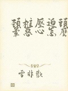 颈椎压迫头痛头晕恶心怎么治疗