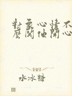 对象心情不好怎么哄他开心