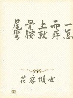 尾骨上面一点一弯腰就疼怎么回事封面