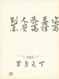 别人恭喜你应该怎么高情商回复