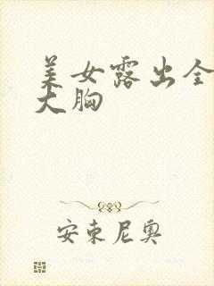 美女露出全部的大胸