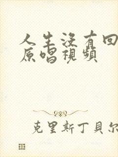 人生没有回头路原唱视频